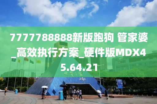 7777788888新版跑狗 管家婆_(tái)高效執(zhí)行方案_硬件版MDX45.64.21