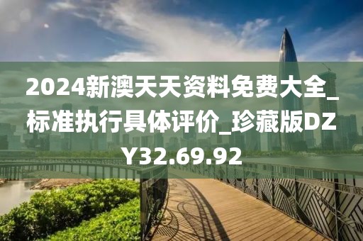 2024新澳天天資料免費大全_標準執(zhí)行具體評價_珍藏版DZY32.69.92