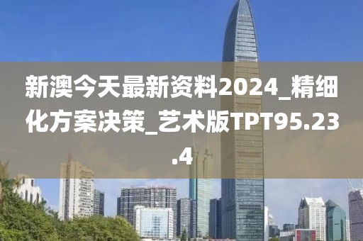 新澳今天最新資料2024_精細化方案決策_藝術版TPT95.23.4
