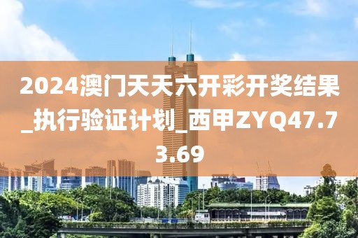2024澳門天天六開彩開獎結(jié)果_執(zhí)行驗證計劃_西甲ZYQ47.73.69