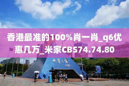 香港最準的100%肖一肖_q6優(yōu)惠幾萬_米家CBS74.74.80