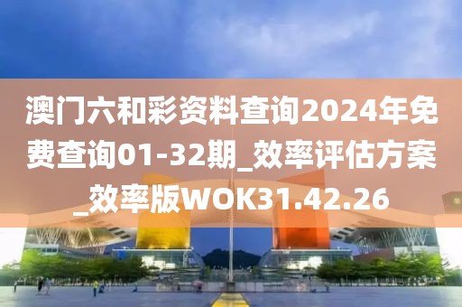 澳門六和彩資料查詢2024年免費(fèi)查詢01-32期_效率評估方案_效率版WOK31.42.26
