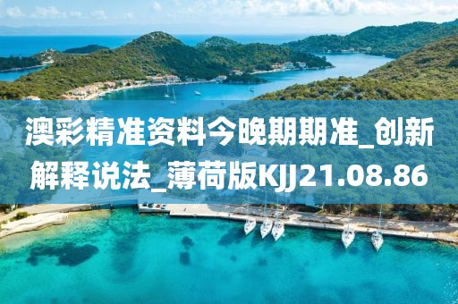 澳彩精準(zhǔn)資料今晚期期準(zhǔn)_創(chuàng)新解釋說法_薄荷版KJJ21.08.86
