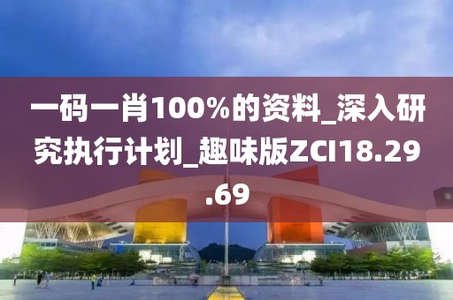 一碼一肖100%的資料_深入研究執(zhí)行計劃_趣味版ZCI18.29.69