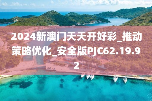 2024新澳門天天開(kāi)好彩_推動(dòng)策略優(yōu)化_安全版PJC62.19.92