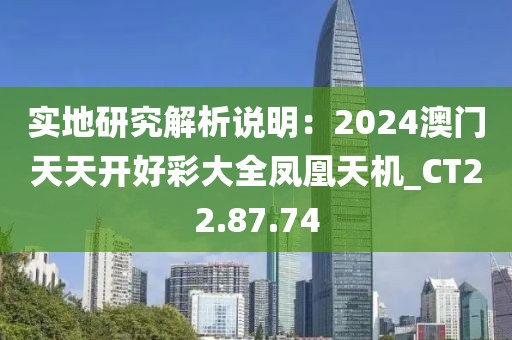 實(shí)地研究解析說(shuō)明：2024澳門天天開好彩大全鳳凰天機(jī)_CT22.87.74
