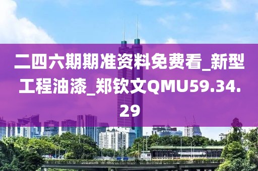 二四六期期準(zhǔn)資料免費(fèi)看_新型工程油漆_鄭欽文QMU59.34.29