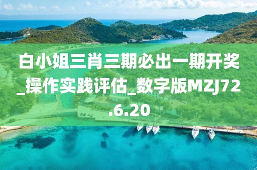 白小姐三肖三期必出一期開獎_操作實(shí)踐評估_數(shù)字版MZJ72.6.20