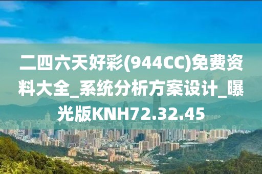 二四六天好彩(944CC)免費(fèi)資料大全_系統(tǒng)分析方案設(shè)計_曝光版KNH72.32.45