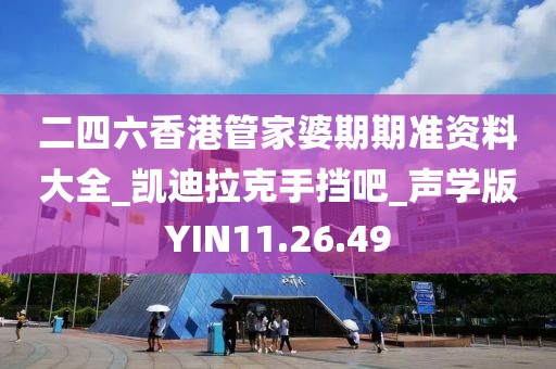 二四六香港管家婆期期準資料大全_凱迪拉克手擋吧_聲學版YIN11.26.49