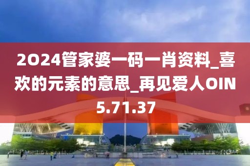 2O24管家婆一碼一肖資料_喜歡的元素的意思_再見愛人OIN5.71.37