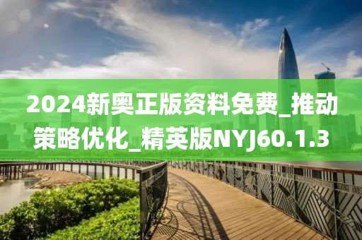 2024新奧正版資料免費_推動策略優(yōu)化_精英版NYJ60.1.3