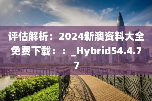 評估解析：2024新澳資料大全免費下載：：_Hybrid54.4.77