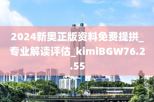 2024新奧正版資料免費(fèi)提拱_專(zhuān)業(yè)解讀評(píng)估_kimiBGW76.2.55