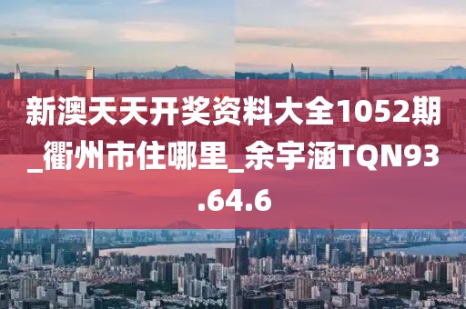新澳天天開獎資料大全1052期_衢州市住哪里_余宇涵TQN93.64.6
