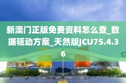 新澳門正版免費資料怎么查_數(shù)據(jù)驅動方案_天然版JCU75.4.36