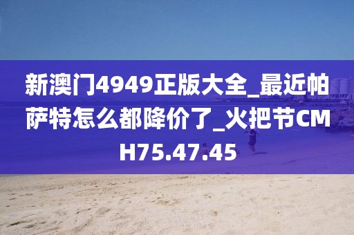 新澳門4949正版大全_最近帕薩特怎么都降價(jià)了_火把節(jié)CMH75.47.45