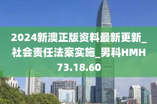 2024新澳正版資料最新更新_社會(huì)責(zé)任法案實(shí)施_男科HMH73.18.60