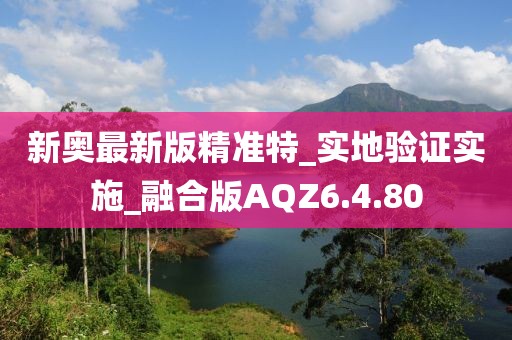 新奧最新版精準特_實地驗證實施_融合版AQZ6.4.80