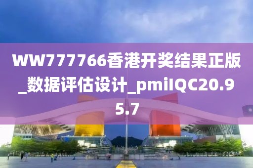 WW777766香港開獎(jiǎng)結(jié)果正版_數(shù)據(jù)評(píng)估設(shè)計(jì)_pmiIQC20.95.7