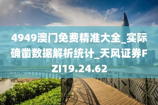 4949澳門免費(fèi)精準(zhǔn)大全_實(shí)際確鑿數(shù)據(jù)解析統(tǒng)計(jì)_天風(fēng)證券FZI19.24.62