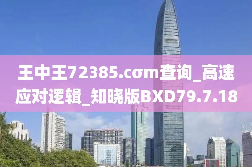 王中王72385.cσm查詢_高速應(yīng)對邏輯_知曉版BXD79.7.18