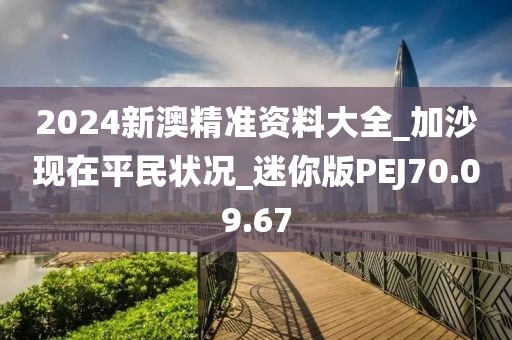 2024新澳精準(zhǔn)資料大全_加沙現(xiàn)在平民狀況_迷你版PEJ70.09.67