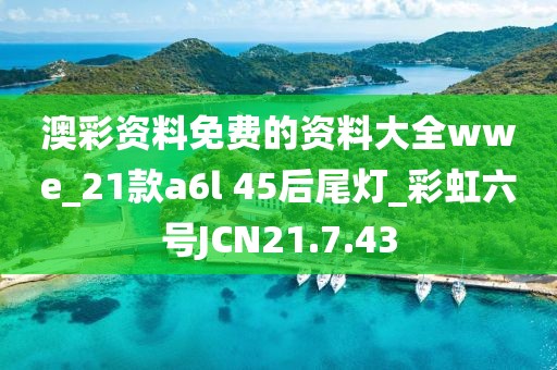 澳彩資料免費的資料大全wwe_21款a6l 45后尾燈_彩虹六號JCN21.7.43