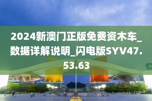 2024新澳門正版免費(fèi)資木車_數(shù)據(jù)詳解說明_閃電版SYV47.53.63