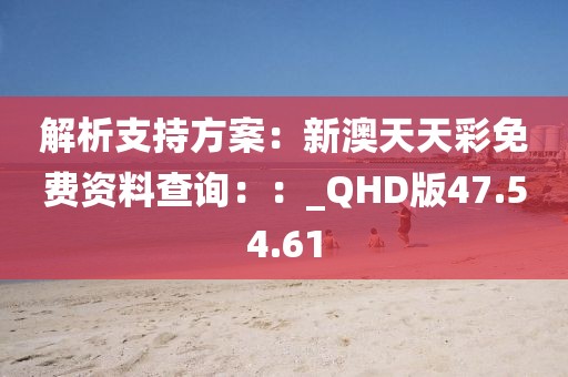 解析支持方案：新澳天天彩免費資料查詢：：_QHD版47.54.61