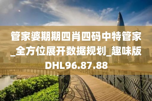 管家婆期期四肖四碼中特管家_全方位展開數(shù)據(jù)規(guī)劃_趣味版DHL96.87.88