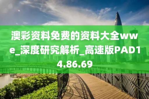 澳彩資料免費(fèi)的資料大全wwe_深度研究解析_高速版PAD14.86.69