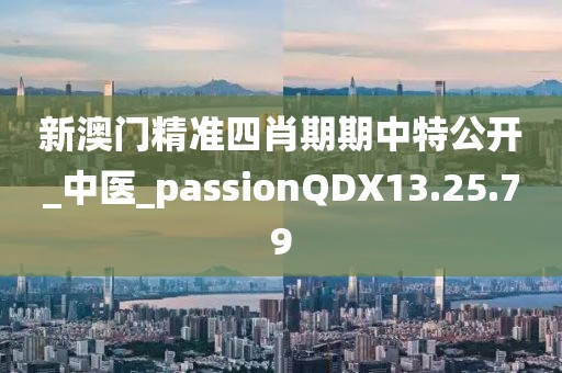 新澳門精準(zhǔn)四肖期期中特公開(kāi)_中醫(yī)_passionQDX13.25.79