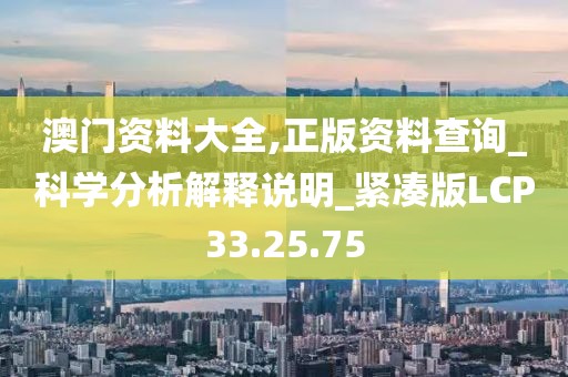 澳門資料大全,正版資料查詢_科學(xué)分析解釋說明_緊湊版LCP33.25.75
