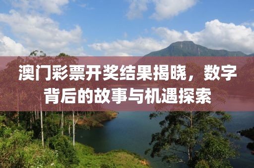 澳門彩票開獎結(jié)果揭曉，數(shù)字背后的故事與機遇探索