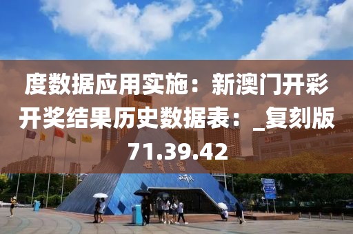 度數(shù)據(jù)應(yīng)用實(shí)施：新澳門開彩開獎結(jié)果歷史數(shù)據(jù)表：_復(fù)刻版71.39.42