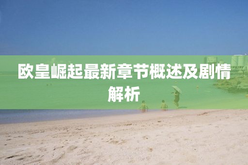 歐皇崛起最新章節(jié)概述及劇情解析