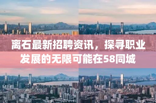 離石最新招聘資訊，探尋職業(yè)發(fā)展的無限可能在58同城