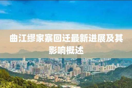曲江繆家寨回遷最新進展及其影響概述