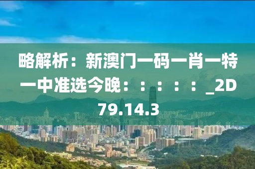 略解析：新澳門一碼一肖一特一中準(zhǔn)選今晚：：：：：_2D79.14.3