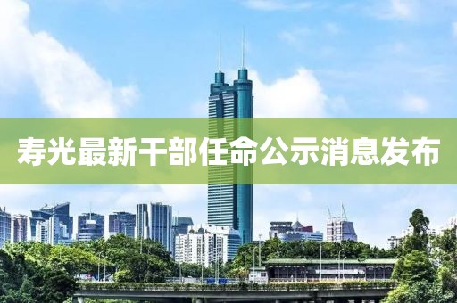 壽光最新干部任命公示消息發(fā)布