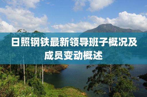 日照鋼鐵最新領(lǐng)導(dǎo)班子概況及成員變動概述