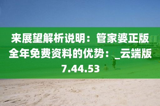 來展望解析說明：管家婆正版全年免費資料的優(yōu)勢：_云端版7.44.53