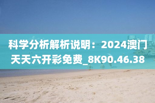 科學(xué)分析解析說明：2024澳門天天六開彩免費_8K90.46.38