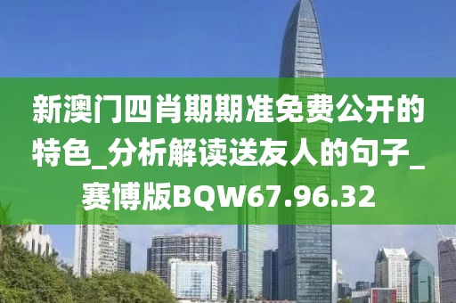 新澳門(mén)四肖期期準(zhǔn)免費(fèi)公開(kāi)的特色_分析解讀送友人的句子_賽博版BQW67.96.32