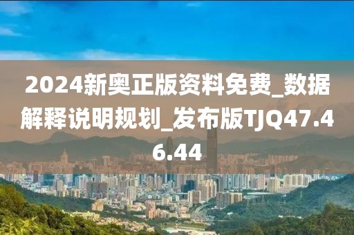 2024新奧正版資料免費(fèi)_數(shù)據(jù)解釋說明規(guī)劃_發(fā)布版TJQ47.46.44