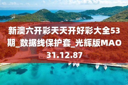 新澳六開(kāi)彩天天開(kāi)好彩大全53期_數(shù)據(jù)線(xiàn)保護(hù)套_光輝版MAO31.12.87