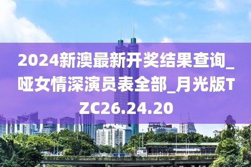 2024新澳最新開獎(jiǎng)結(jié)果查詢_啞女情深演員表全部_月光版TZC26.24.20