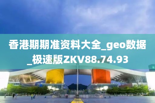 香港期期準資料大全_geo數(shù)據(jù)_極速版ZKV88.74.93