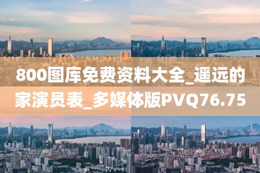 800圖庫免費資料大全_遙遠的家演員表_多媒體版PVQ76.75